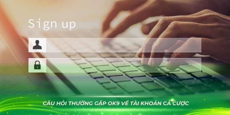 Câu hỏi thường gặp OK9 trong account nhà cái