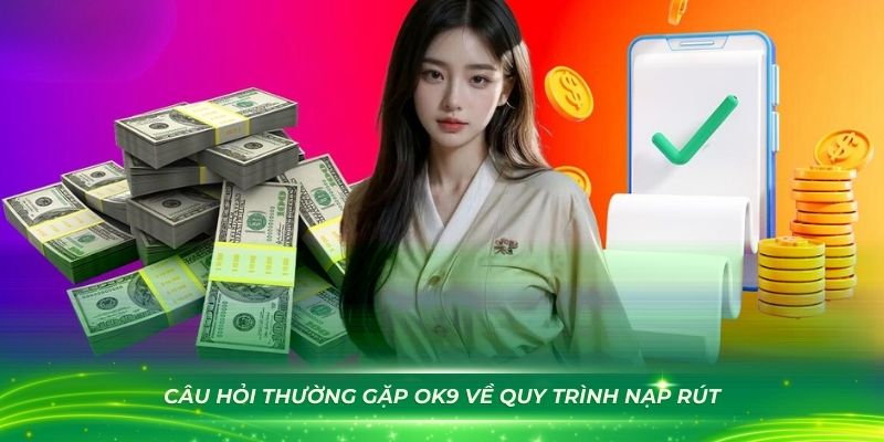 Câu hỏi thường gặp OK9 về quy trình nạp rút