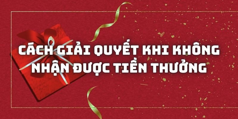 Cách giải quyết khi không nhận được tiền thưởng thành công